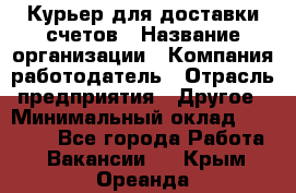 Курьер для доставки счетов › Название организации ­ Компания-работодатель › Отрасль предприятия ­ Другое › Минимальный оклад ­ 20 000 - Все города Работа » Вакансии   . Крым,Ореанда